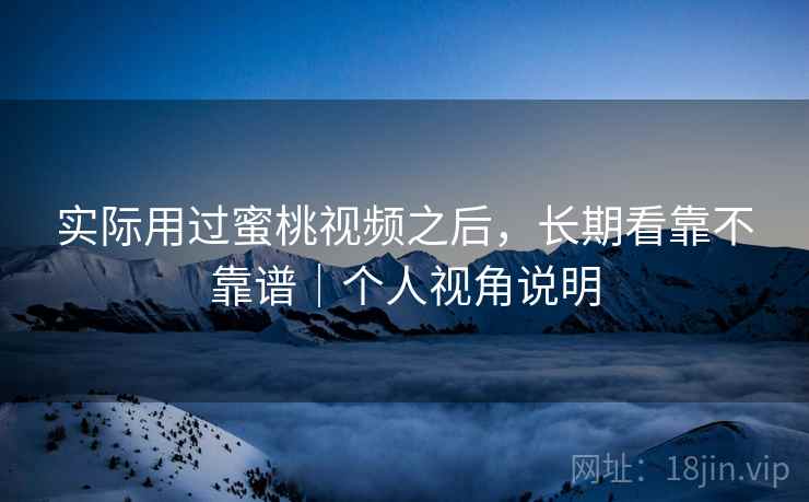 实际用过蜜桃视频之后,长期看靠不靠谱|个人视角说明 第1张 实际用过蜜桃视频之后,长期看靠不靠谱|个人视角说明 第1张