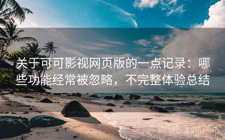 关于可可影视网页版的一点记录:哪些功能经常被忽略,不完整体验总结 第1张 关于可可影视网页版的一点记录:哪些功能经常被忽略,不完整体验总结 第1张