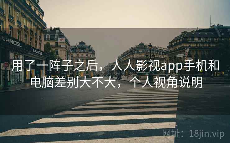 用了一阵子之后,人人影视app手机和电脑差别大不大,个人视角说明 第1张 用了一阵子之后,人人影视app手机和电脑差别大不大,个人视角说明 第1张