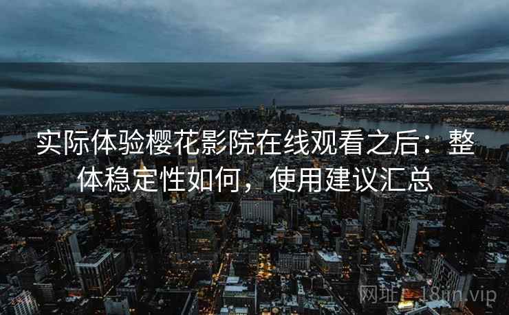 实际体验樱花影院在线观看之后:整体稳定性如何,使用建议汇总 第1张 实际体验樱花影院在线观看之后:整体稳定性如何,使用建议汇总 第1张