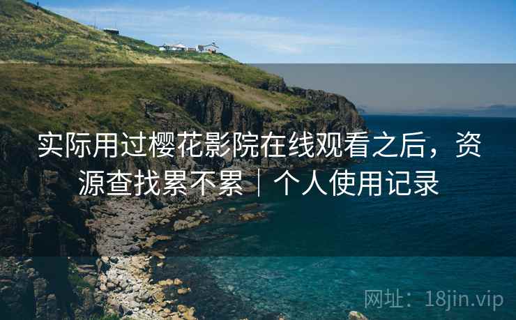 实际用过樱花影院在线观看之后,资源查找累不累|个人使用记录 第2张 实际用过樱花影院在线观看之后,资源查找累不累|个人使用记录 第2张