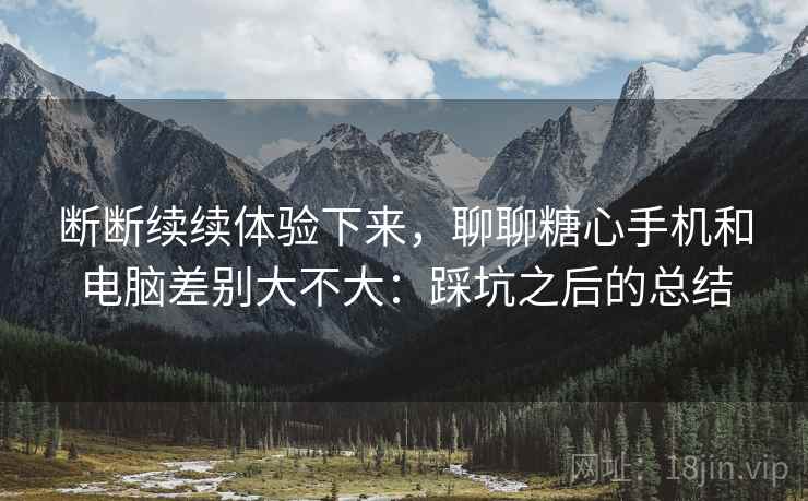 断断续续体验下来,聊聊糖心手机和电脑差别大不大:踩坑之后的总结 第1张 断断续续体验下来,聊聊糖心手机和电脑差别大不大:踩坑之后的总结 第1张