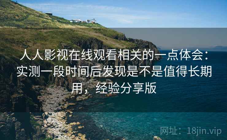 人人影视在线观看相关的一点体会:实测一段时间后发现是不是值得长期用,经验分享版 第1张 人人影视在线观看相关的一点体会:实测一段时间后发现是不是值得长期用,经验分享版 第1张