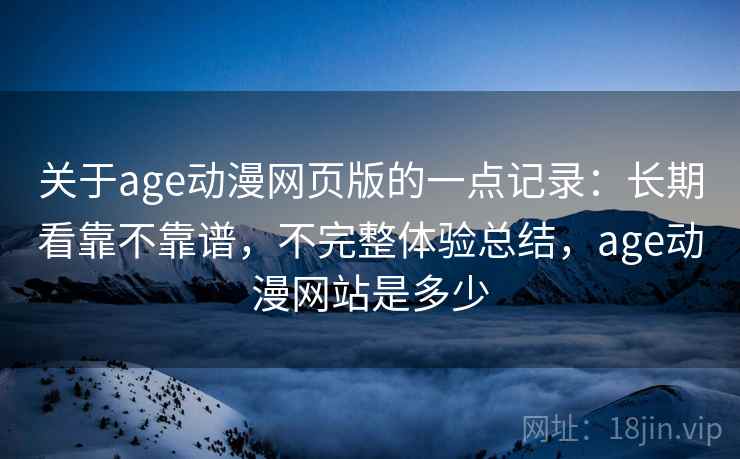 关于age动漫网页版的一点记录:长期看靠不靠谱,不完整体验总结,age动漫网站是多少 第2张 关于age动漫网页版的一点记录:长期看靠不靠谱,不完整体验总结,age动漫网站是多少 第2张