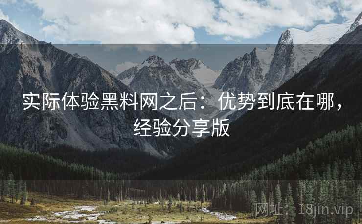 实际体验黑料网之后：优势到底在哪，经验分享版  第2张