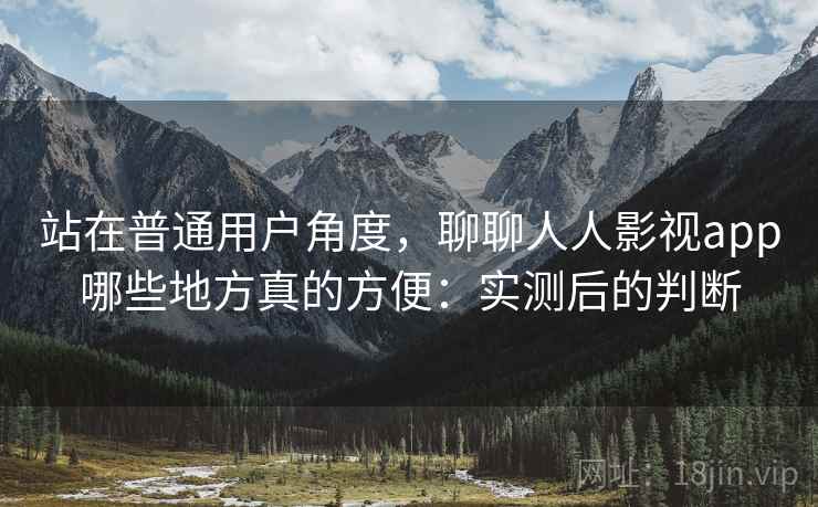 站在普通用户角度,聊聊人人影视app哪些地方真的方便:实测后的判断 第2张 站在普通用户角度,聊聊人人影视app哪些地方真的方便:实测后的判断 第2张