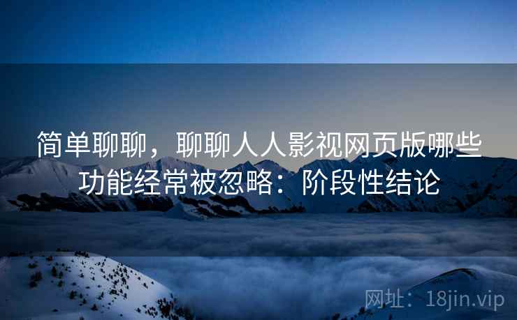 简单聊聊,聊聊人人影视网页版哪些功能经常被忽略:阶段性结论 第1张 简单聊聊,聊聊人人影视网页版哪些功能经常被忽略:阶段性结论 第1张