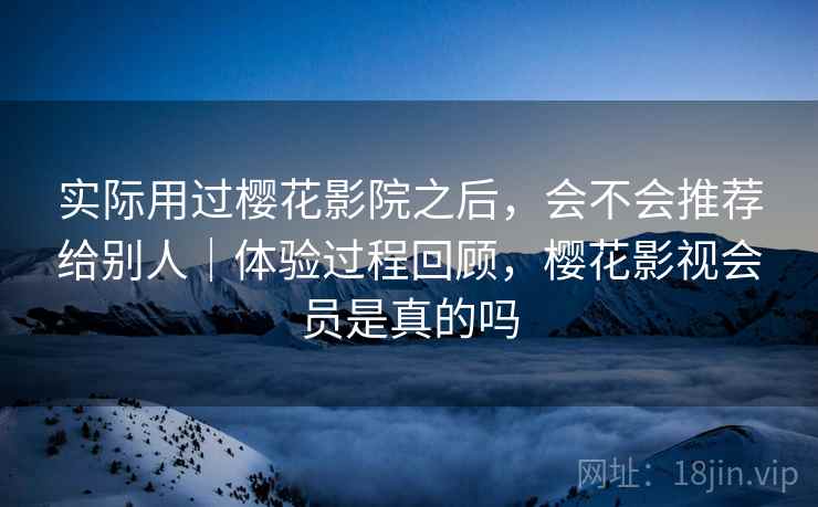 实际用过樱花影院之后,会不会推荐给别人|体验过程回顾,樱花影视会员是真的吗 第1张 实际用过樱花影院之后,会不会推荐给别人|体验过程回顾,樱花影视会员是真的吗 第1张