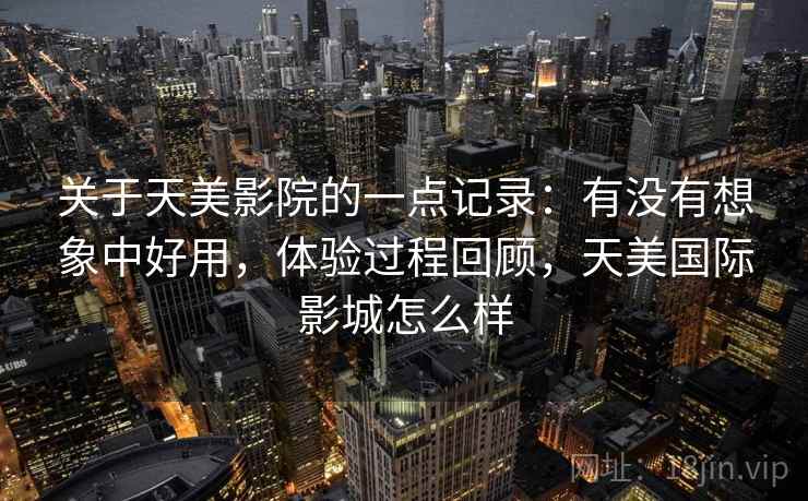 关于天美影院的一点记录:有没有想象中好用,体验过程回顾,天美国际影城怎么样 第2张 关于天美影院的一点记录:有没有想象中好用,体验过程回顾,天美国际影城怎么样 第2张