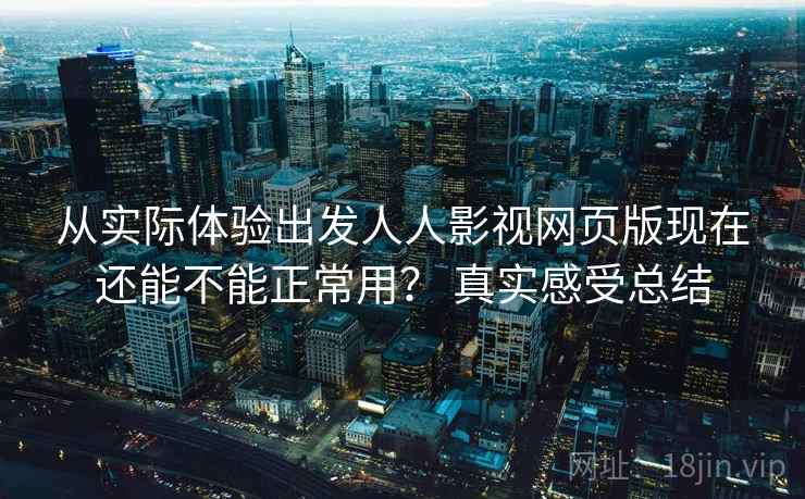 从实际体验出发人人影视网页版现在还能不能正常用? 真实感受总结 第1张 从实际体验出发人人影视网页版现在还能不能正常用? 真实感受总结 第1张