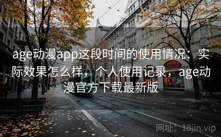 age动漫app这段时间的使用情况:实际效果怎么样,个人使用记录,age动漫官方下载最新版 第1张 age动漫app这段时间的使用情况:实际效果怎么样,个人使用记录,age动漫官方下载最新版 第1张