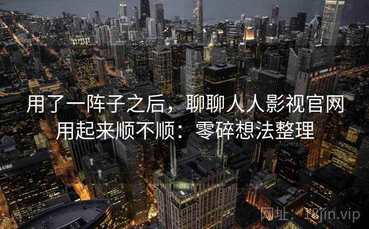 用了一阵子之后,聊聊人人影视官网用起来顺不顺:零碎想法整理 第2张 用了一阵子之后,聊聊人人影视官网用起来顺不顺:零碎想法整理 第2张