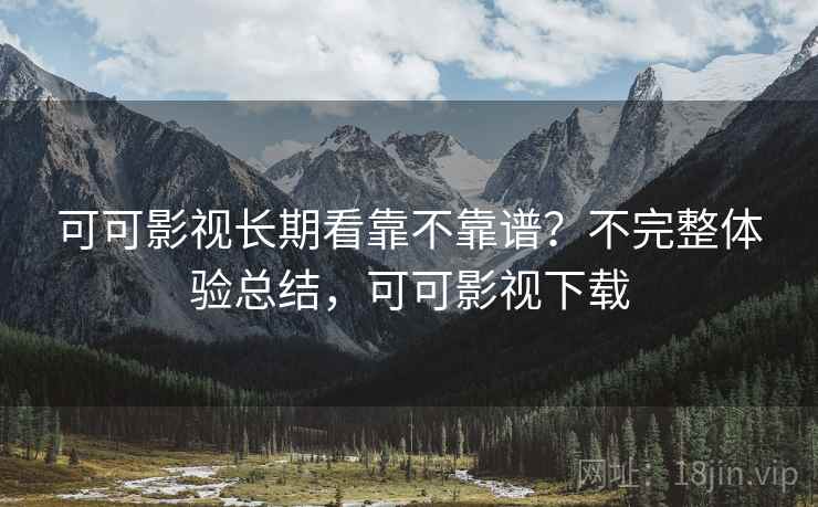 可可影视长期看靠不靠谱?不完整体验总结,可可影视下载 第1张 可可影视长期看靠不靠谱?不完整体验总结,可可影视下载 第1张