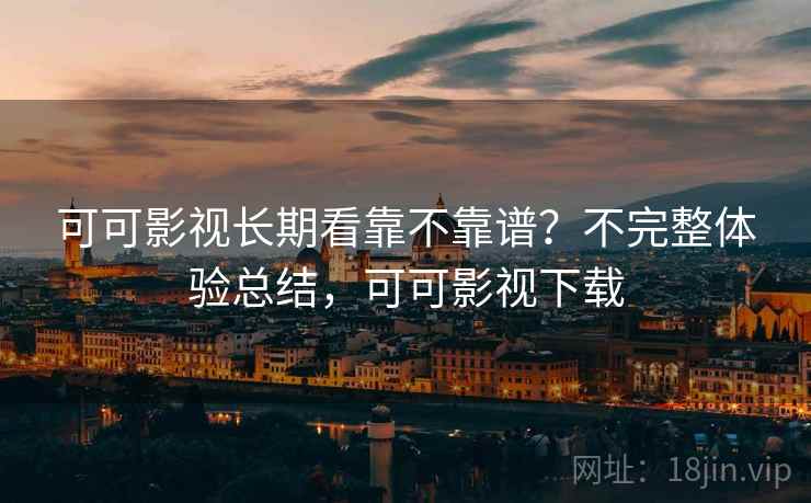 可可影视长期看靠不靠谱?不完整体验总结,可可影视下载 第2张 可可影视长期看靠不靠谱?不完整体验总结,可可影视下载 第2张