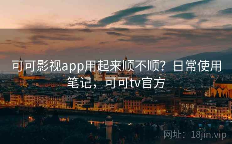 可可影视app用起来顺不顺?日常使用笔记,可可tv官方 第2张 可可影视app用起来顺不顺?日常使用笔记,可可tv官方 第2张
