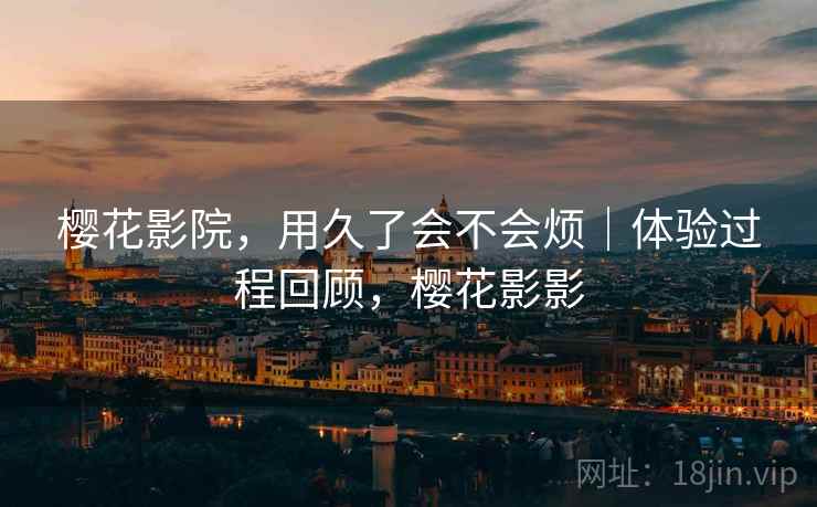 樱花影院,用久了会不会烦|体验过程回顾,樱花影影 第2张 樱花影院,用久了会不会烦|体验过程回顾,樱花影影 第2张