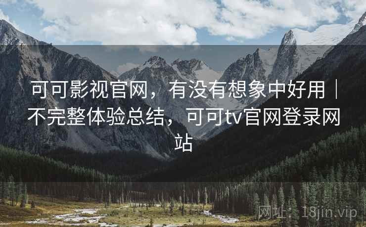 可可影视官网,有没有想象中好用|不完整体验总结,可可tv官网登录网站 第2张 可可影视官网,有没有想象中好用|不完整体验总结,可可tv官网登录网站 第2张