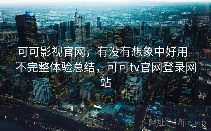 可可影视官网,有没有想象中好用|不完整体验总结,可可tv官网登录网站 第1张 可可影视官网,有没有想象中好用|不完整体验总结,可可tv官网登录网站 第1张