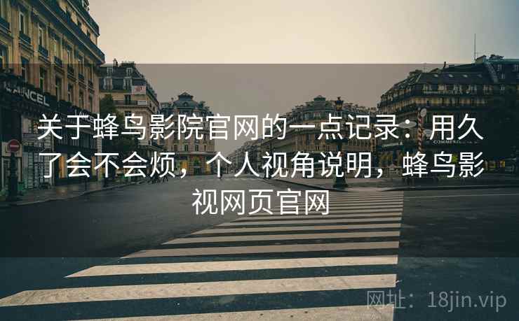 关于蜂鸟影院官网的一点记录:用久了会不会烦,个人视角说明,蜂鸟影视网页官网 第1张 关于蜂鸟影院官网的一点记录:用久了会不会烦,个人视角说明,蜂鸟影视网页官网 第1张