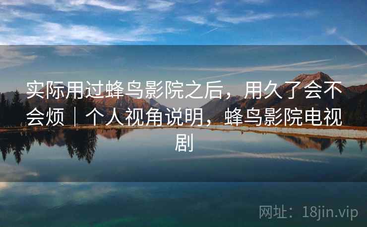 实际用过蜂鸟影院之后,用久了会不会烦|个人视角说明,蜂鸟影院电视剧 第2张 实际用过蜂鸟影院之后,用久了会不会烦|个人视角说明,蜂鸟影院电视剧 第2张