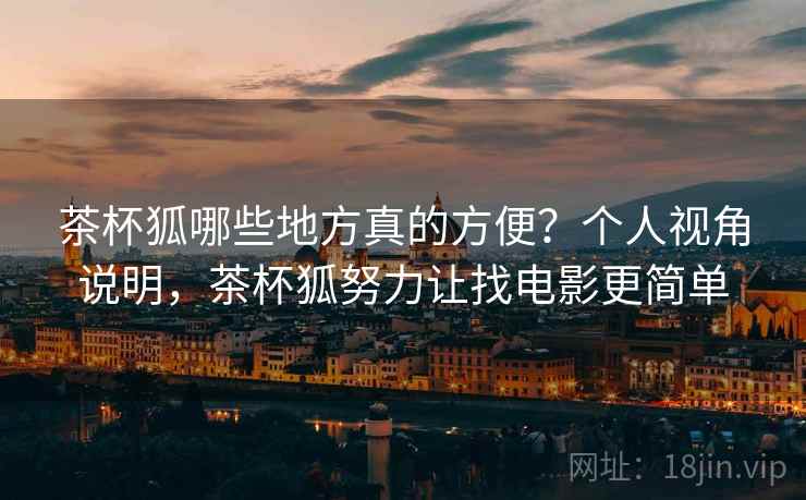 茶杯狐哪些地方真的方便?个人视角说明,茶杯狐努力让找电影更简单 第2张 茶杯狐哪些地方真的方便?个人视角说明,茶杯狐努力让找电影更简单 第2张