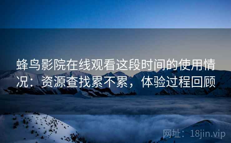 蜂鸟影院在线观看这段时间的使用情况:资源查找累不累,体验过程回顾 第2张 蜂鸟影院在线观看这段时间的使用情况:资源查找累不累,体验过程回顾 第2张