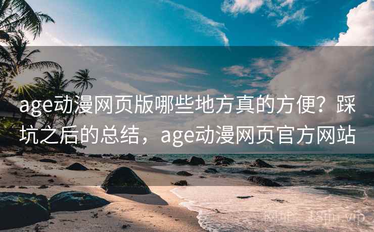 age动漫网页版哪些地方真的方便?踩坑之后的总结,age动漫网页官方网站 第1张 age动漫网页版哪些地方真的方便?踩坑之后的总结,age动漫网页官方网站 第1张