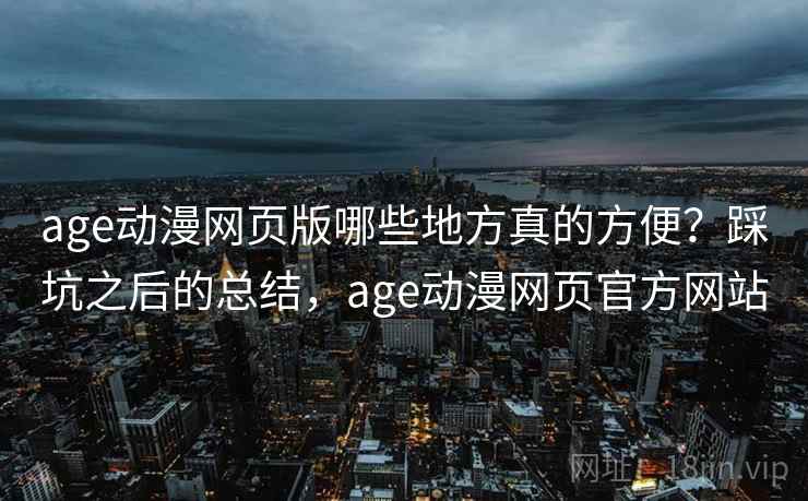 age动漫网页版哪些地方真的方便?踩坑之后的总结,age动漫网页官方网站 第2张 age动漫网页版哪些地方真的方便?踩坑之后的总结,age动漫网页官方网站 第2张