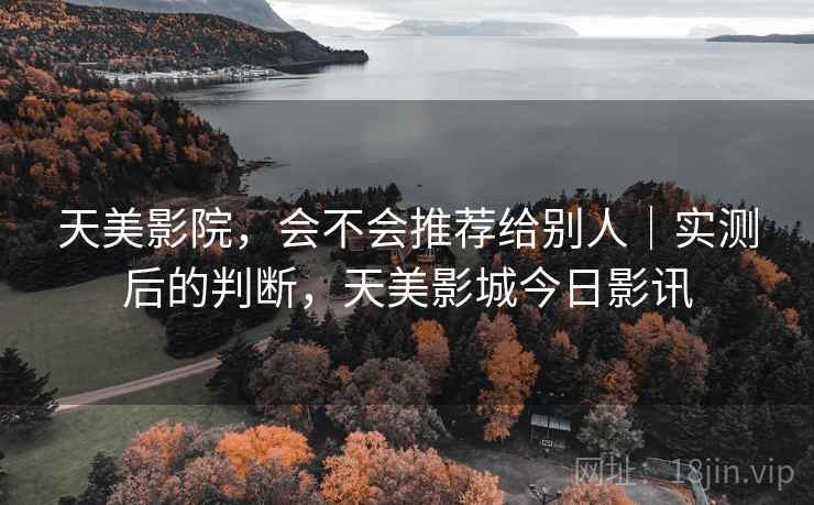 天美影院,会不会推荐给别人|实测后的判断,天美影城今日影讯 第1张 天美影院,会不会推荐给别人|实测后的判断,天美影城今日影讯 第1张