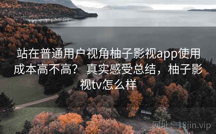 站在普通用户视角柚子影视app使用成本高不高? 真实感受总结,柚子影视tv怎么样 第2张 站在普通用户视角柚子影视app使用成本高不高? 真实感受总结,柚子影视tv怎么样 第2张