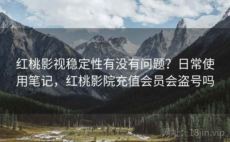 红桃影视稳定性有没有问题?日常使用笔记,红桃影院充值会员会盗号吗 第1张 红桃影视稳定性有没有问题?日常使用笔记,红桃影院充值会员会盗号吗 第1张