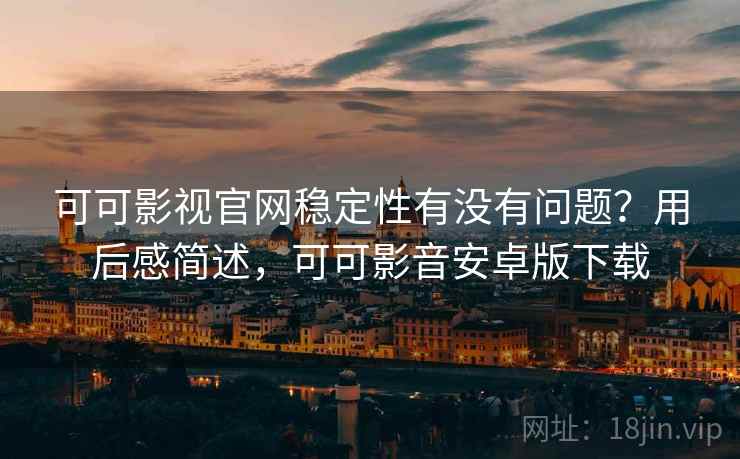 可可影视官网稳定性有没有问题?用后感简述,可可影音安卓版下载 第1张 可可影视官网稳定性有没有问题?用后感简述,可可影音安卓版下载 第1张
