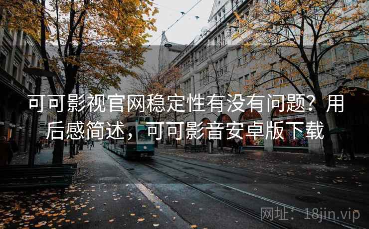 可可影视官网稳定性有没有问题?用后感简述,可可影音安卓版下载 第2张 可可影视官网稳定性有没有问题?用后感简述,可可影音安卓版下载 第2张